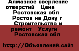 Алмазное сверление отверстий › Цена ­ 500 - Ростовская обл., Ростов-на-Дону г. Строительство и ремонт » Услуги   . Ростовская обл.